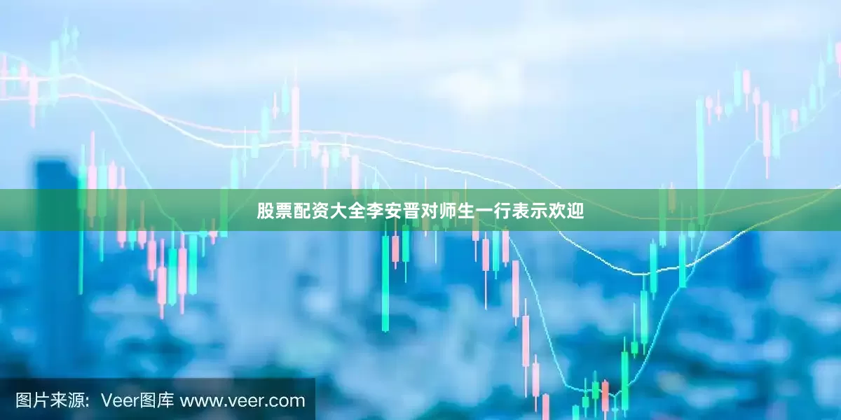 股票配资大全李安晋对师生一行表示欢迎
