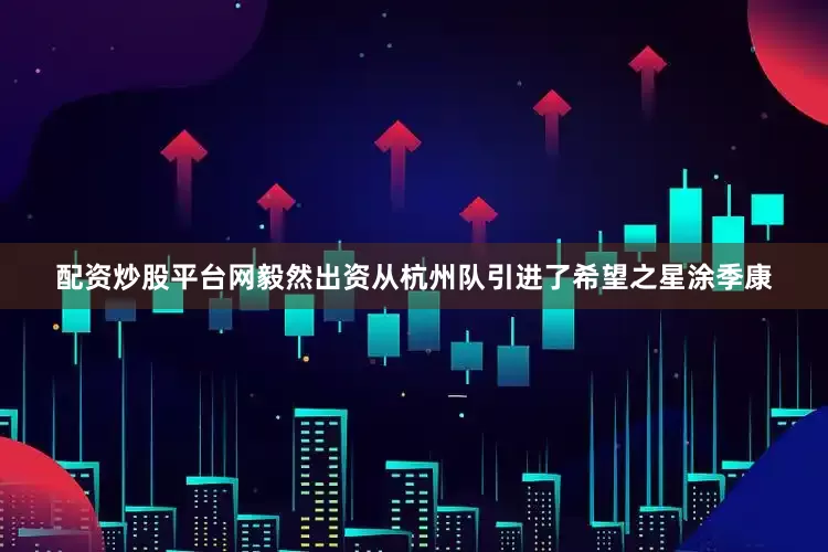 配资炒股平台网毅然出资从杭州队引进了希望之星涂季康