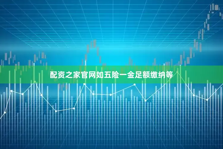 配资之家官网如五险一金足额缴纳等