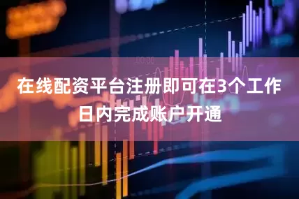 在线配资平台注册即可在3个工作日内完成账户开通