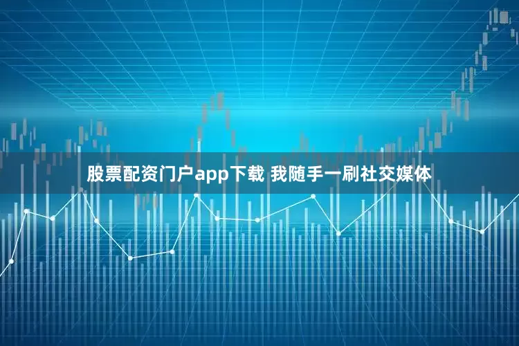 股票配资门户app下载 我随手一刷社交媒体