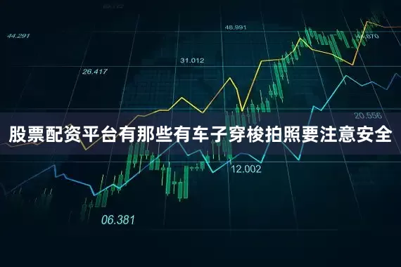 股票配资平台有那些有车子穿梭拍照要注意安全