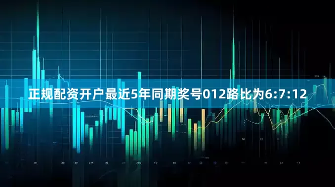 正规配资开户最近5年同期奖号012路比为6:7:12