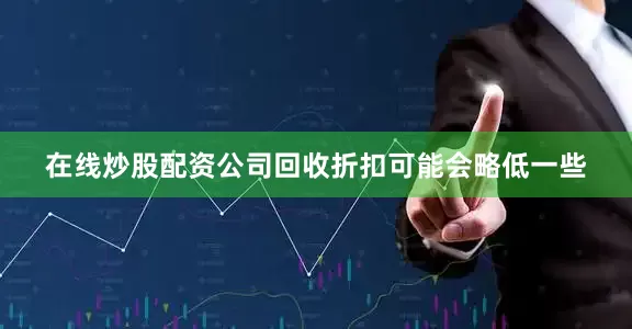 在线炒股配资公司回收折扣可能会略低一些