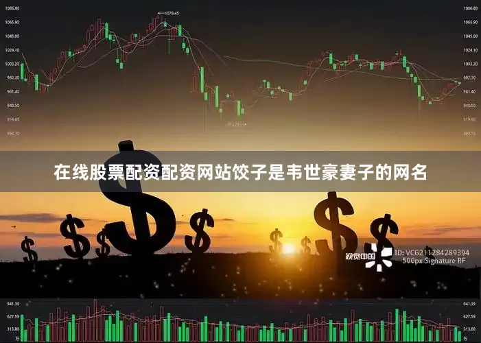 在线股票配资配资网站饺子是韦世豪妻子的网名