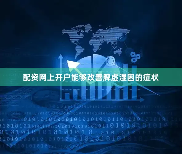 配资网上开户能够改善脾虚湿困的症状