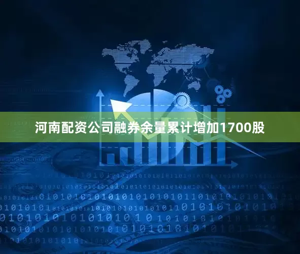 河南配资公司融券余量累计增加1700股