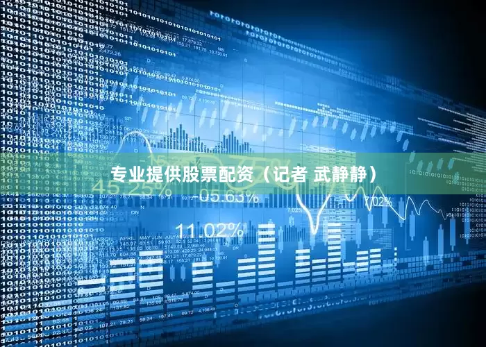 专业提供股票配资（记者 武静静）