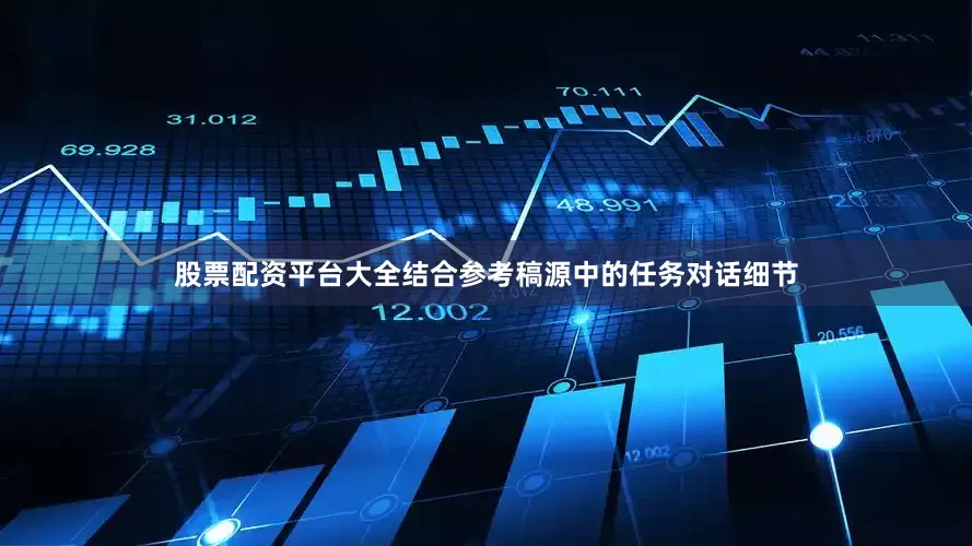 股票配资平台大全结合参考稿源中的任务对话细节