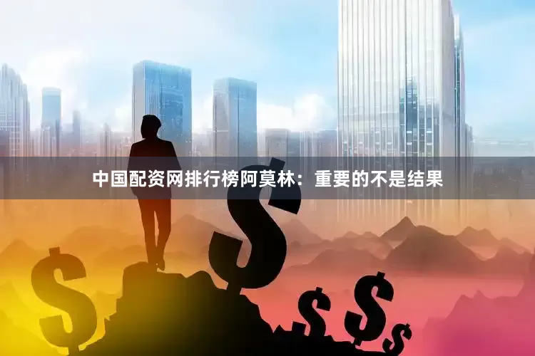 中国配资网排行榜阿莫林：重要的不是结果