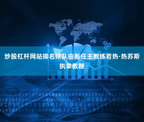 炒股杠杆网站排名球队由新任主教练若热·热苏斯执掌教鞭