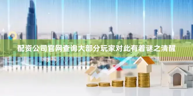配资公司官网查询大部分玩家对此有着谜之清醒