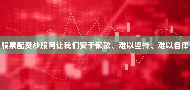 股票配资炒股网让我们安于懒散、难以坚持、难以自律