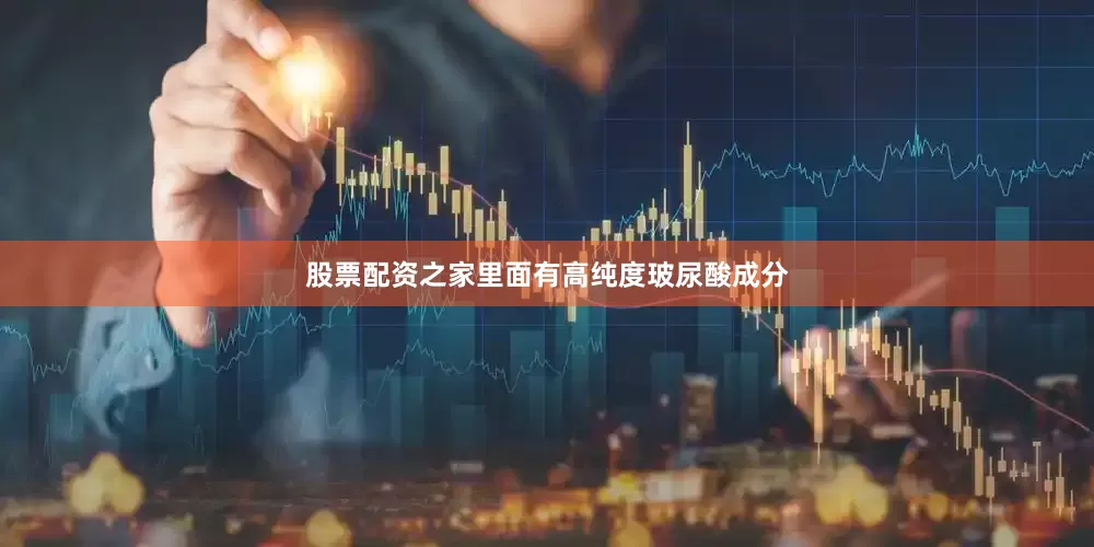 股票配资之家里面有高纯度玻尿酸成分