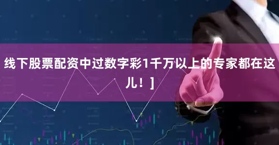 线下股票配资中过数字彩1千万以上的专家都在这儿！]