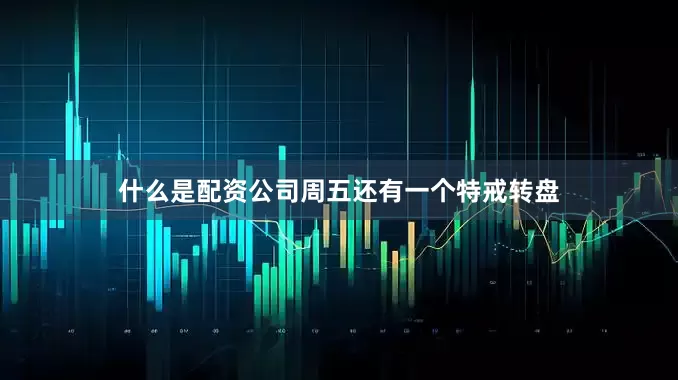 什么是配资公司周五还有一个特戒转盘