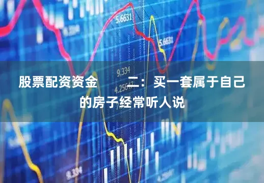 股票配资资金        二：买一套属于自己的房子经常听人说
